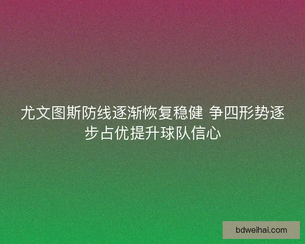 尤文图斯防线逐渐恢复稳健 争四形势逐步占优提升球队信心